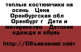 теплые костюмчики на осень › Цена ­ 500 - Оренбургская обл., Оренбург г. Дети и материнство » Детская одежда и обувь   